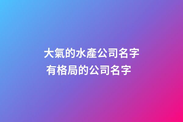 大氣的水產公司名字 有格局的公司名字-第1張-公司起名-玄機派